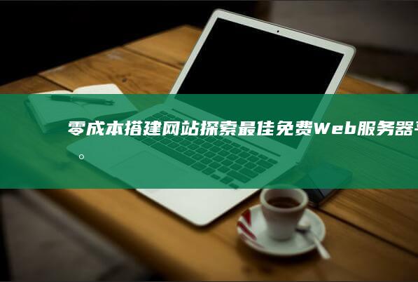 零成本搭建网站：探索最佳免费Web服务器平台